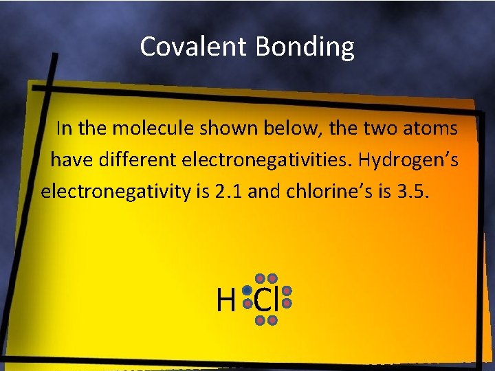Covalent Bonding In the molecule shown below, the two atoms have different electronegativities. Hydrogen’s