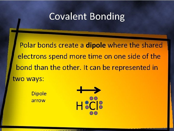 Covalent Bonding Polar bonds create a dipole where the shared electrons spend more time
