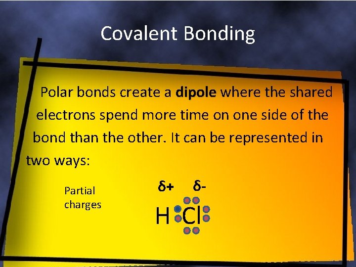 Covalent Bonding Polar bonds create a dipole where the shared electrons spend more time