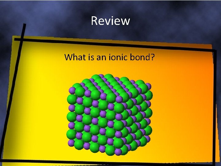 Review What is an ionic bond? 