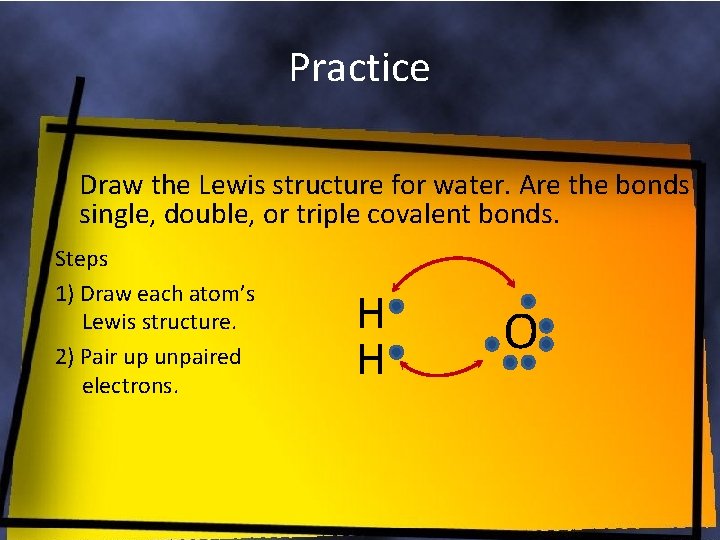 Practice Draw the Lewis structure for water. Are the bonds single, double, or triple