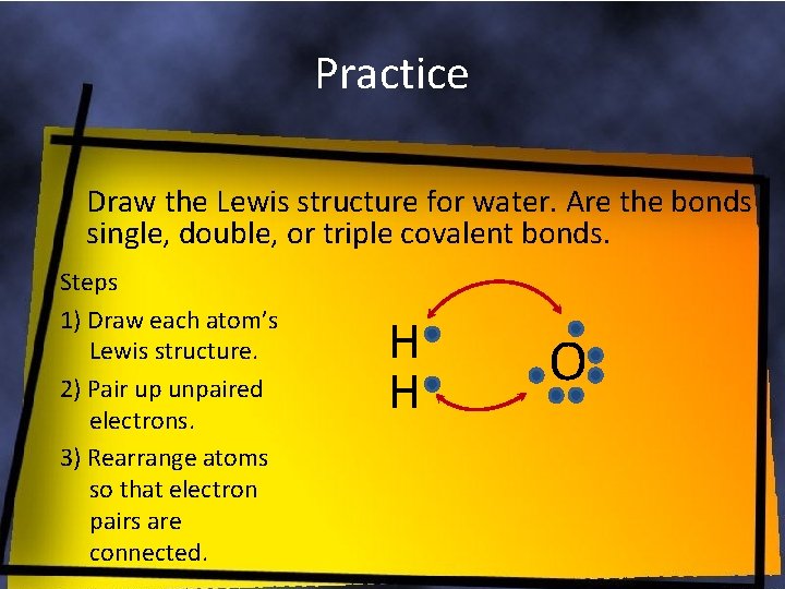 Practice Draw the Lewis structure for water. Are the bonds single, double, or triple