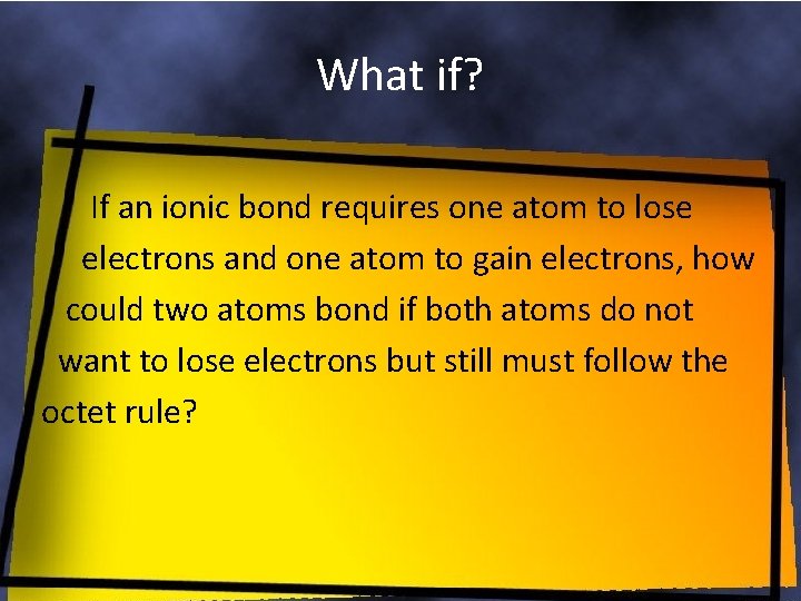 What if? If an ionic bond requires one atom to lose electrons and one