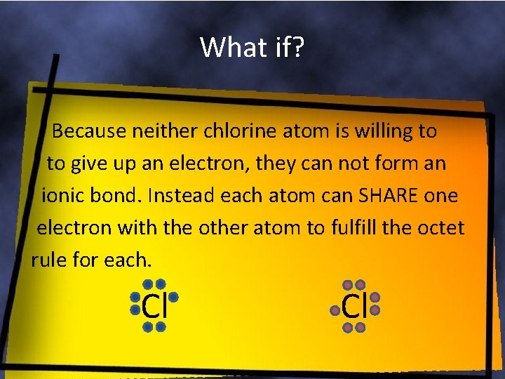 What if? Because neither chlorine atom is willing to to give up an electron,