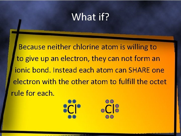 What if? Because neither chlorine atom is willing to to give up an electron,