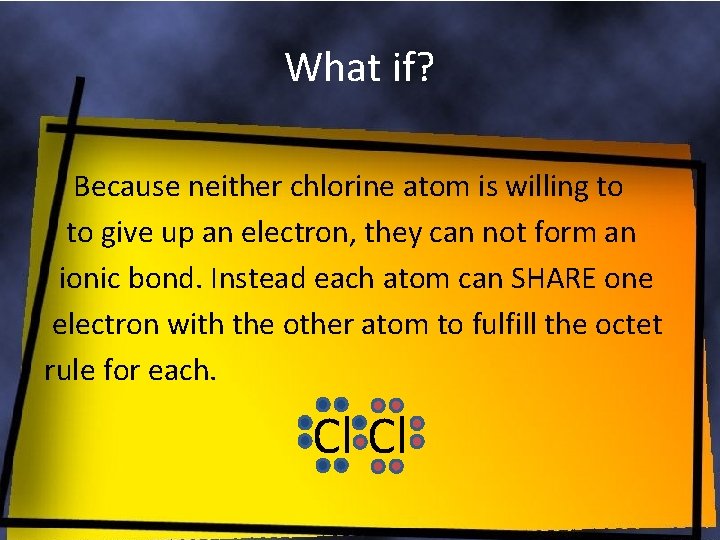 What if? Because neither chlorine atom is willing to to give up an electron,