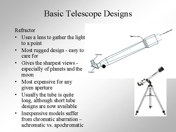 Basic Telescope Designs Refractor • Uses a lens to gather the light to a