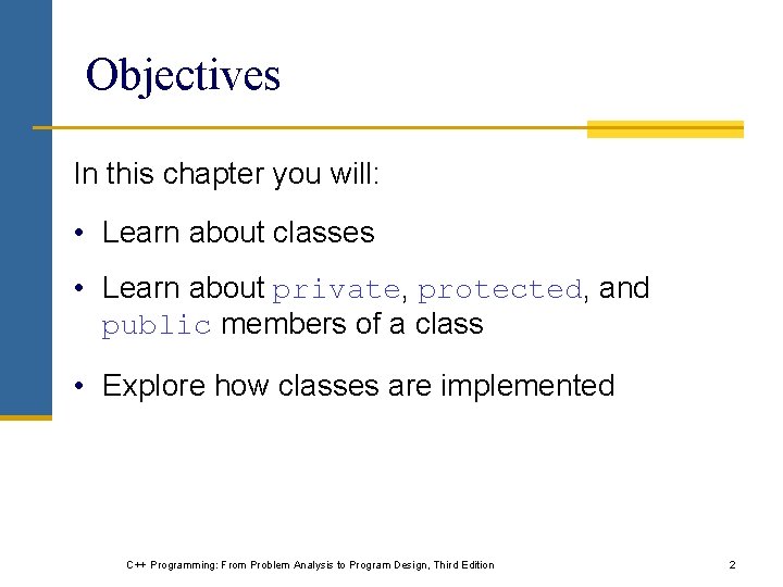 Objectives In this chapter you will: • Learn about classes • Learn about private,