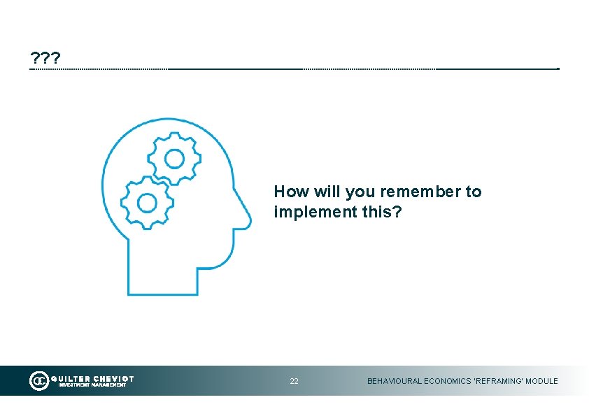 ? ? ? How will you remember to implement this? 22 BEHAVIOURAL ECONOMICS ‘REFRAMING’