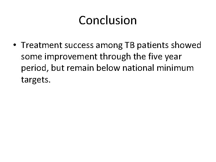Conclusion • Treatment success among TB patients showed some improvement through the five year
