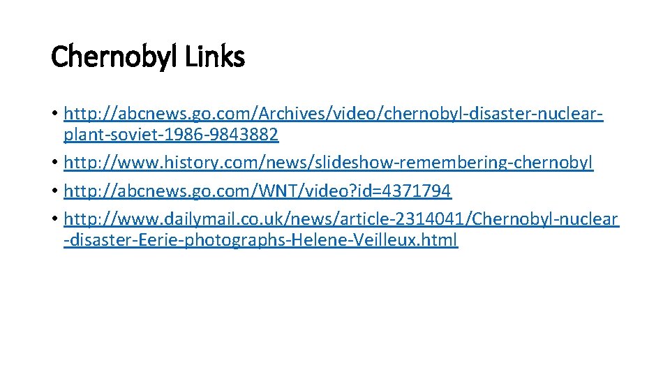 Chernobyl Links • http: //abcnews. go. com/Archives/video/chernobyl-disaster-nuclearplant-soviet-1986 -9843882 • http: //www. history. com/news/slideshow-remembering-chernobyl •