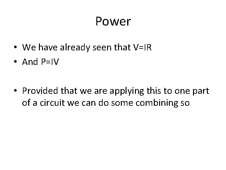 Power • We have already seen that V=IR • And P=IV • Provided that
