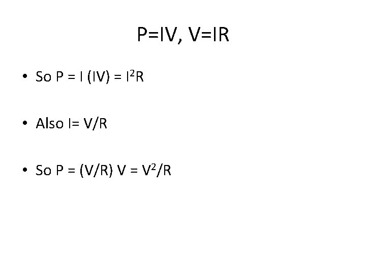 P=IV, V=IR • So P = I (IV) = I 2 R • Also