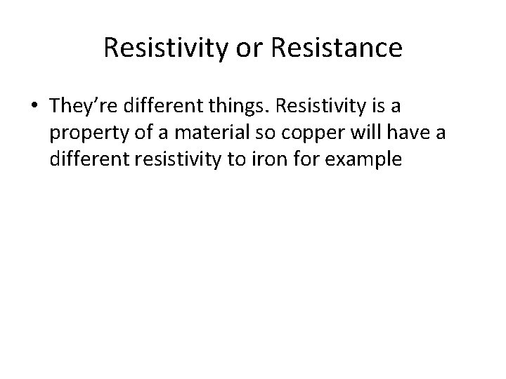 Resistivity or Resistance • They’re different things. Resistivity is a property of a material