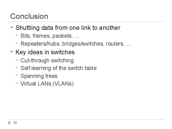 Conclusion Shuttling data from one link to another Bits, frames, packets, … Repeaters/hubs, bridges/switches,