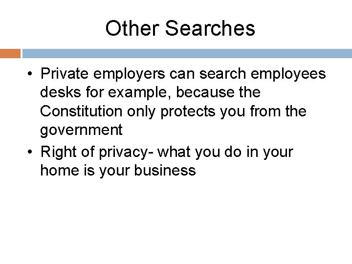 Other Searches • Private employers can search employees desks for example, because the Constitution