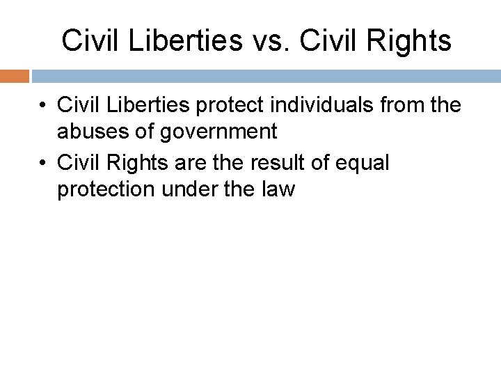Civil Liberties vs. Civil Rights • Civil Liberties protect individuals from the abuses of