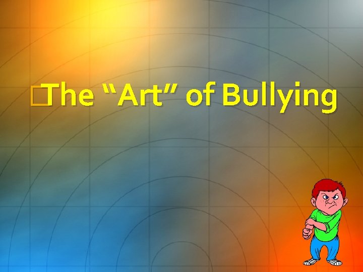 � The “Art” of Bullying 