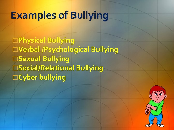 Examples of Bullying �Physical Bullying �Verbal /Psychological Bullying �Sexual Bullying �Social/Relational Bullying �Cyber bullying