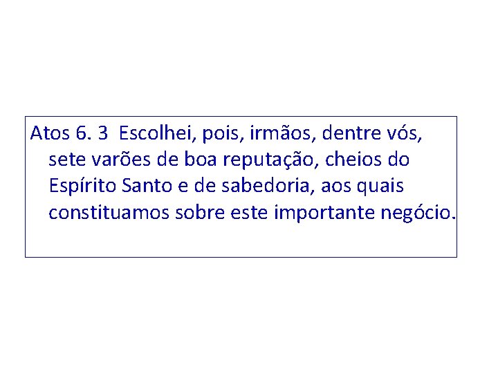 Atos 6. 3 Escolhei, pois, irmãos, dentre vós, sete varões de boa reputação, cheios