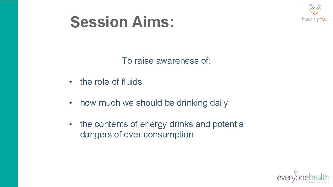 Session Aims: To raise awareness of: • the role of fluids • how much