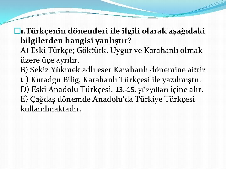 � 1. Türkçenin dönemleri ile ilgili olarak aşağıdaki bilgilerden hangisi yanlıştır? A) Eski Türkçe;