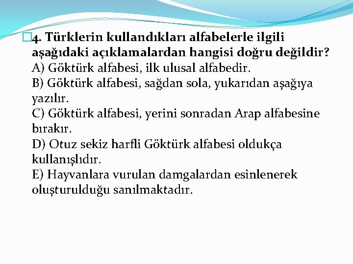 � 4. Türklerin kullandıkları alfabelerle ilgili aşağıdaki açıklamalardan hangisi doğru değildir? A) Göktürk alfabesi,
