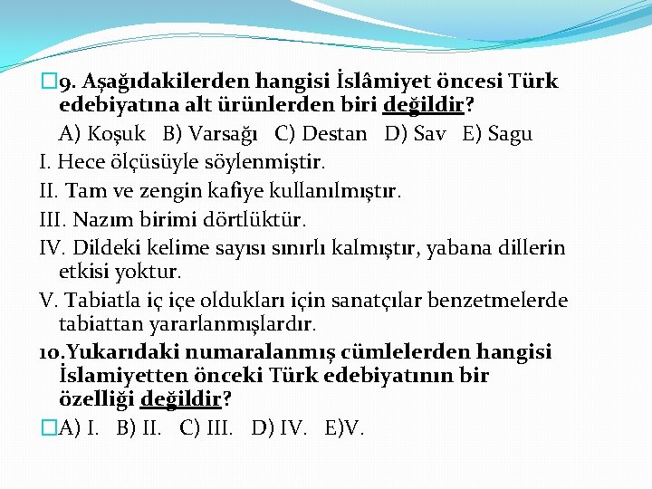 � 9. Aşağıdakilerden hangisi İslâmiyet öncesi Türk edebiyatına alt ürünlerden biri değildir? A) Koşuk