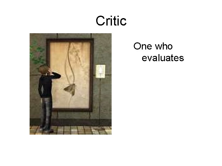 Critic One who evaluates 