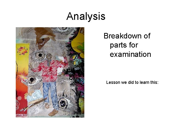 Analysis Breakdown of parts for examination Lesson we did to learn this: 