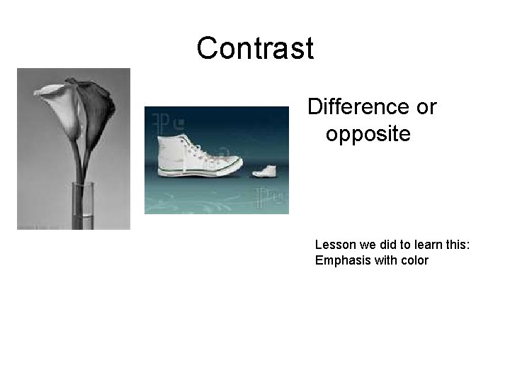 Contrast Difference or opposite Lesson we did to learn this: Emphasis with color 