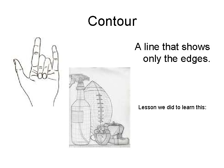 Contour A line that shows only the edges. Lesson we did to learn this: