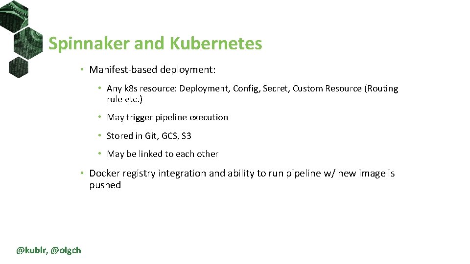 Spinnaker and Kubernetes • Manifest-based deployment: • Any k 8 s resource: Deployment, Config,