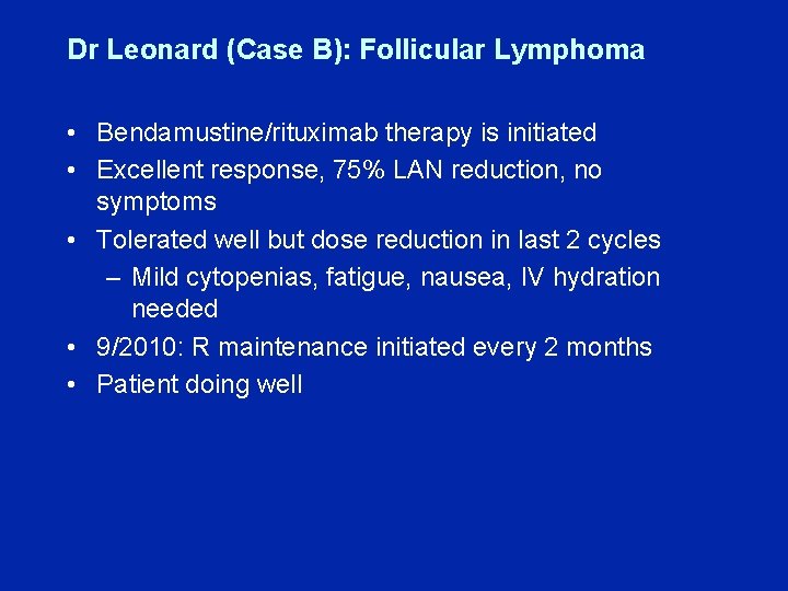 Dr Leonard (Case B): Follicular Lymphoma • Bendamustine/rituximab therapy is initiated • Excellent response,