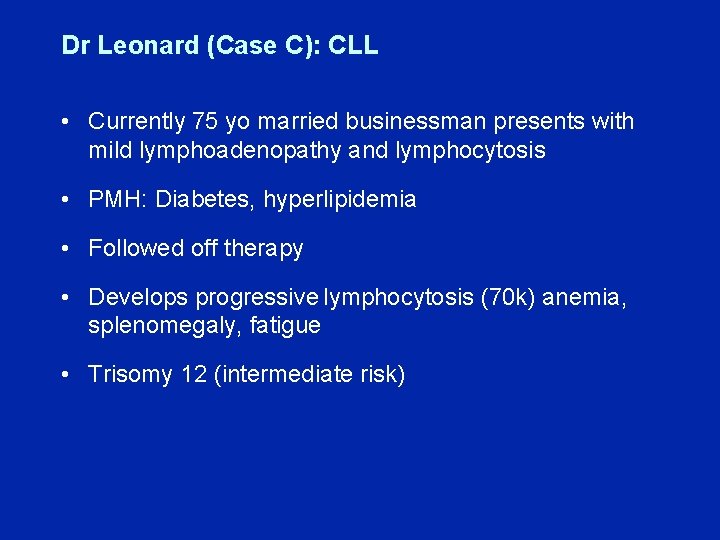 Dr Leonard (Case C): CLL • Currently 75 yo married businessman presents with mild