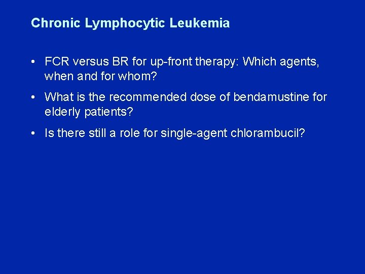 Chronic Lymphocytic Leukemia • FCR versus BR for up-front therapy: Which agents, when and