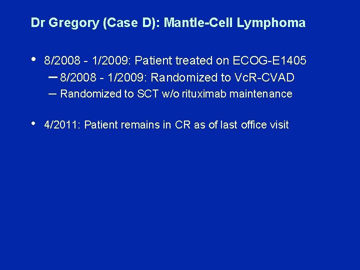 Dr Gregory (Case D): Mantle-Cell Lymphoma • 8/2008 - 1/2009: Patient treated on ECOG-E