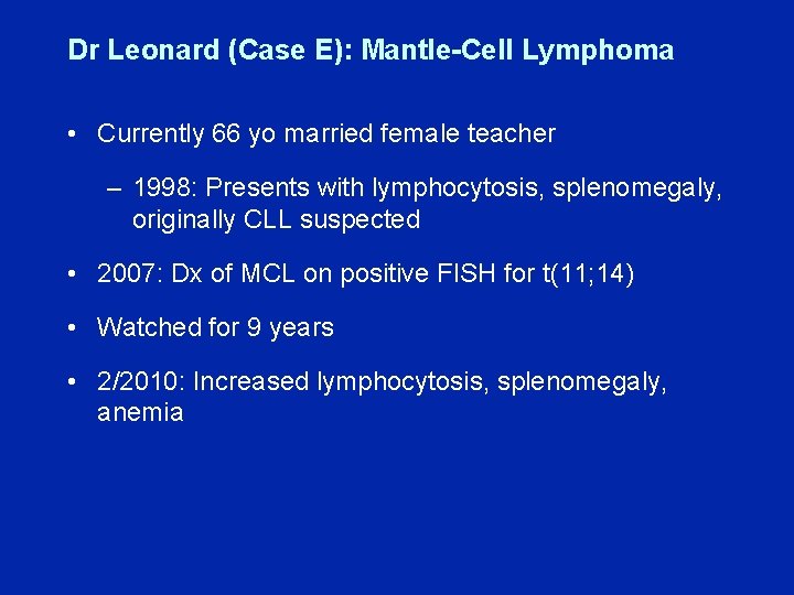 Dr Leonard (Case E): Mantle-Cell Lymphoma • Currently 66 yo married female teacher –