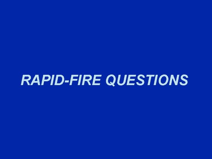 RAPID-FIRE QUESTIONS 