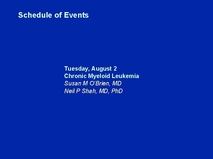 Schedule of Events Tuesday, August 2 Chronic Myeloid Leukemia Susan M O’Brien, MD Neil