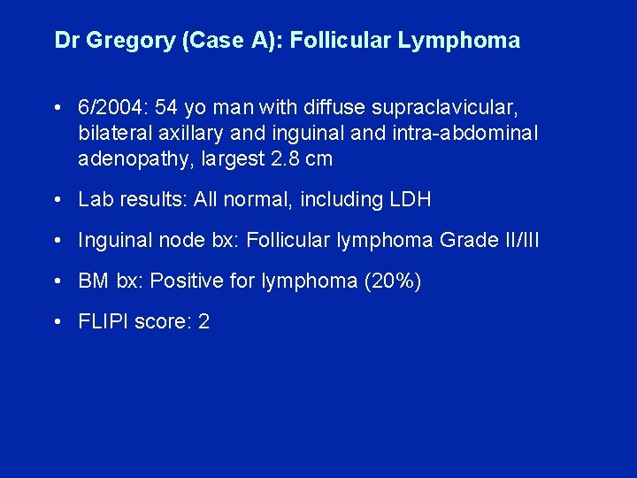 Dr Gregory (Case A): Follicular Lymphoma • 6/2004: 54 yo man with diffuse supraclavicular,