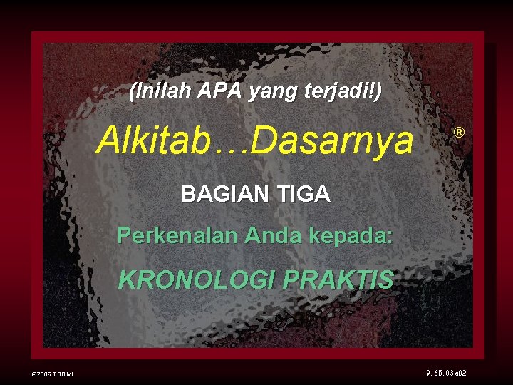 (Inilah APA yang terjadi!) Alkitab…Dasarnya ® BAGIAN TIGA Perkenalan Anda kepada: KRONOLOGI PRAKTIS ©