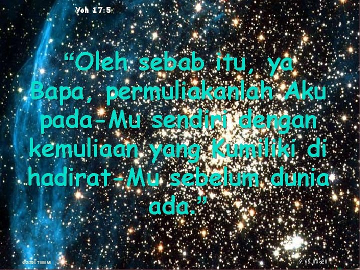 Yoh 17: 5 “Oleh sebab itu, ya Bapa, permuliakanlah Aku pada-Mu sendiri dengan kemuliaan