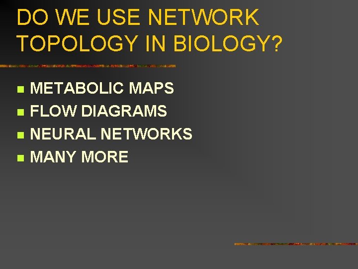 DO WE USE NETWORK TOPOLOGY IN BIOLOGY? n n METABOLIC MAPS FLOW DIAGRAMS NEURAL