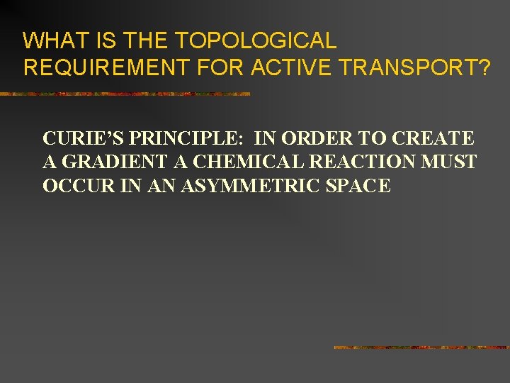 WHAT IS THE TOPOLOGICAL REQUIREMENT FOR ACTIVE TRANSPORT? CURIE’S PRINCIPLE: IN ORDER TO CREATE
