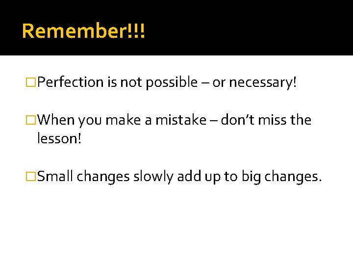 Remember!!! �Perfection is not possible – or necessary! �When you make a mistake –