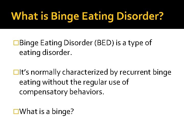 What is Binge Eating Disorder? �Binge Eating Disorder (BED) is a type of eating