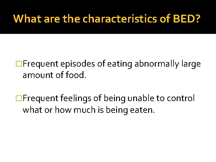 What are the characteristics of BED? �Frequent episodes of eating abnormally large amount of