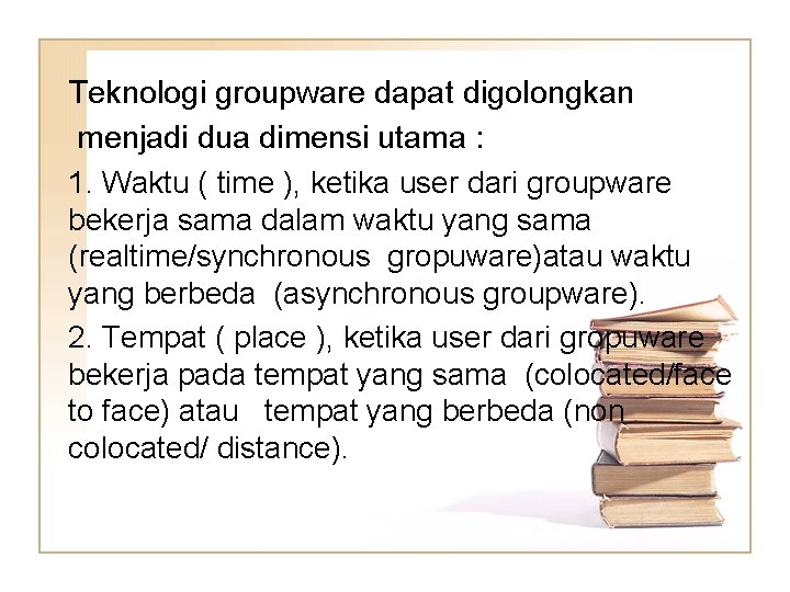 Teknologi groupware dapat digolongkan menjadi dua dimensi utama : 1. Waktu ( time ),