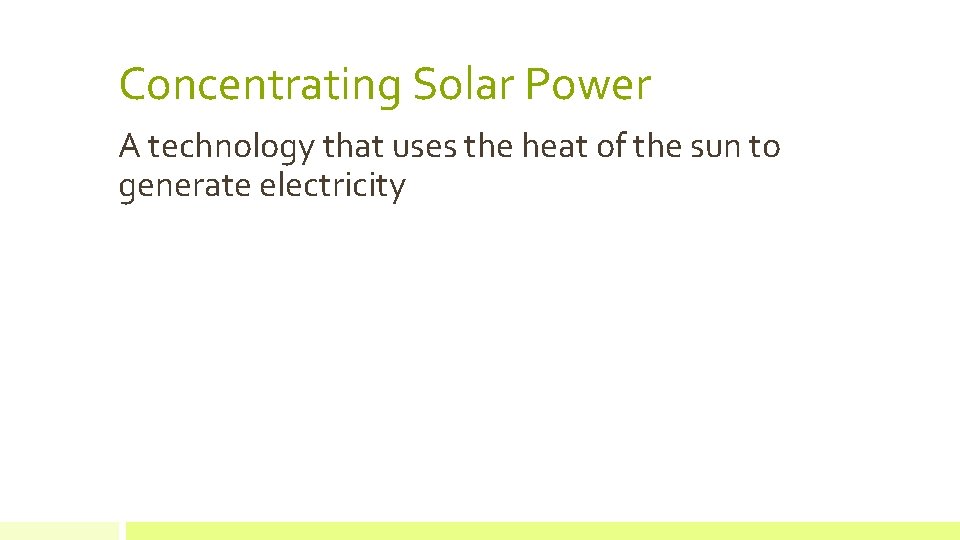 Concentrating Solar Power A technology that uses the heat of the sun to generate